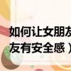如何讓女朋友有安全感有歸屬感（怎么讓女朋友有安全感）