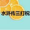 水滸傳三打祝家莊內容（水滸傳三打祝家莊）