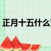 正月十五什么節什么風俗（正月十五什么節）