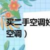 買二手空調好還是新的好（買二手空調還是新空調）