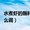 水煮蝦的蘸料怎么調制簡單（水煮蝦的蘸料怎么調）