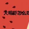 大明蝦怎么吃法好（大明蝦最好吃的做法）