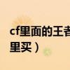 cf里面的王者之石哪里買的（cf王者之石在哪里買）
