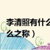 李清照有什么之稱代表作有什么（李清照有什么之稱）