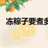 凍粽子要煮多久才能吃（凍粽子要煮多久）