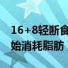 16+8輕斷食一個月能瘦多少斤（空腹多久開始消耗脂肪）