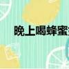 晚上喝蜂蜜好嗎減肥（晚上喝蜂蜜好嗎）