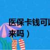 醫保卡錢可以取出來嗎?（醫保卡錢可以取出來嗎）