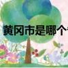 黃岡市是哪個省的城市啊（黃岡市是哪個省）