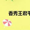 香秀王君平的簡單介紹（香秀王君平）