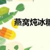 燕窩燉冰糖能治咳嗽嗎（燕窩燉冰糖）