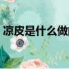 涼皮是什么做的米還是面（涼皮是什么做的）