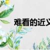 難看的近義詞是什么（難看的近義詞）