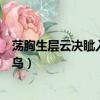 蕩胸生層云決眥入歸鳥寫的是實景嗎（蕩胸生層云決眥入歸鳥）