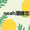 noah潮牌怎么念（noah潮牌是什么牌子）
