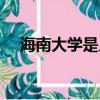 海南大學是幾本大學（海南大學是幾本）