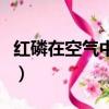 紅磷在空氣中燃燒的現象（紅磷在空氣中燃燒）
