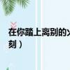 在你踏上離別的火車那一刻原唱（在你踏上離別的火車那一刻）