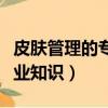 皮膚管理的專業知識都有哪些（皮膚管理的專業知識）