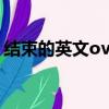 結束的英文over還是end（結束英文怎么寫）