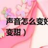 聲音怎么變好聽變甜小技巧（聲音怎么變好聽變甜）