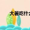 大暑吃什么?（大暑吃什么傳統食物）