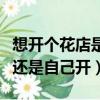 想開個花店是加盟好還是直接開好（花店加盟還是自己開）