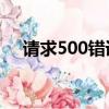 請求500錯誤是什么意思（qq500電影）