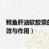 鱈魚肝油軟膠囊的功效與作用及禁忌（鱈魚肝油軟膠囊的功效與作用）