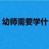 幼師需要學什么學科知識（幼師需要學什么）