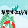 蘋果實體店價格表2023（蘋果8實體店價格）