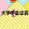 大學學生證丟了怎么辦（學生證丟了怎么辦）