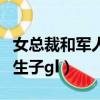 女總裁和軍人的小說在線閱讀（軍人總裁女女生子gl）