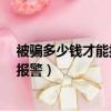 被騙多少錢才能報警立案能追的回來嗎?（被騙多少錢才能報警）