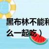 黑布林不能和什么一起吃嗎（黑布林不能和什么一起吃）