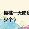 櫻桃一天吃多少比較合適（櫻桃一般一天吃多少個）
