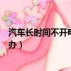 汽車長時間不開電瓶能維持多久（汽車長時間不開電瓶怎么辦）