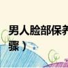 男人臉部保養的正確步驟（臉部保養的正確步驟）