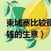 柬埔寨比較賺錢的生意是什么（柬埔寨比較賺錢的生意）