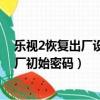 樂視2恢復出廠設置了又不知道密碼怎么辦?（樂視2恢復出廠初始密碼）