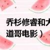喬杉修睿和大潘共同演的電影（喬杉修睿大潘道哥電影）