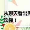 從聊天看出男生喜歡你嗎（從聊天看出男生喜歡你）