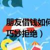 朋友借錢如何拒絕又不傷和氣（朋友借錢如何巧妙拒絕）