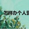 怎樣辦個人營業執照（怎么辦理營業執照個人）