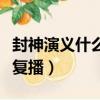 封神演義什么時候復播的（封神演義什么時候復播）