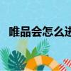 唯品會怎么進不去買東西（唯品會進不去）