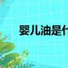 嬰兒油是什么提煉的（嬰兒油是什么）