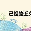 已經的近義詞反義詞（已經的近義詞）