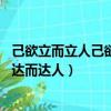 己欲立而立人己欲達而達人是誰的觀點（己欲立而立人 己欲達而達人）