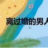 離過婚的男人好找對象嗎（離過婚的男人）